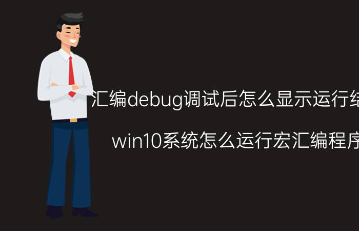 汇编debug调试后怎么显示运行结果 win10系统怎么运行宏汇编程序？